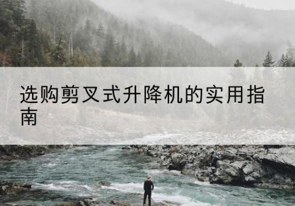 自贡剪叉式升降机怎么选-选购剪叉式升降机的实用指南